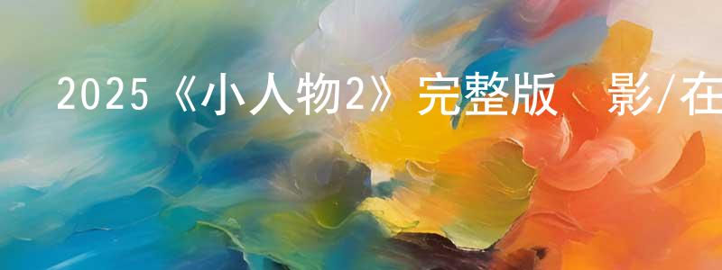 陳家臻發布2025《小人物2》完整版電影/在線觀看/百度云-美劇天堂